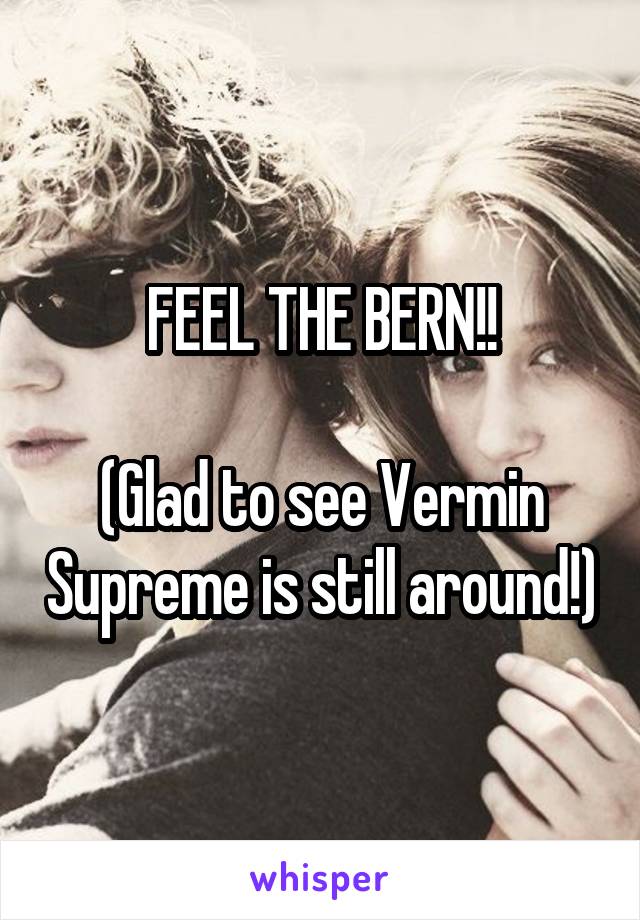 FEEL THE BERN!!

(Glad to see Vermin Supreme is still around!)