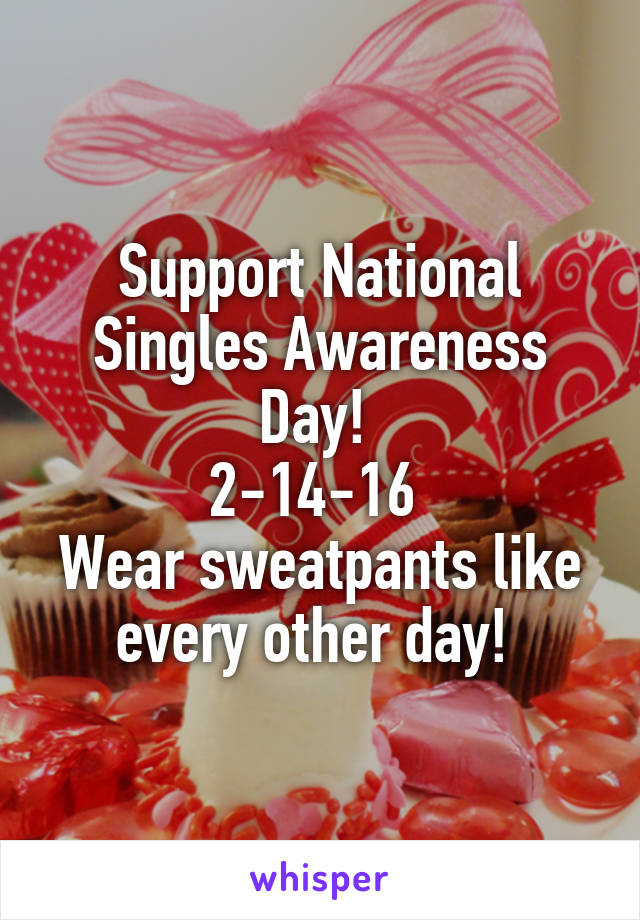 Support National Singles Awareness Day! 
2-14-16 
Wear sweatpants like every other day! 