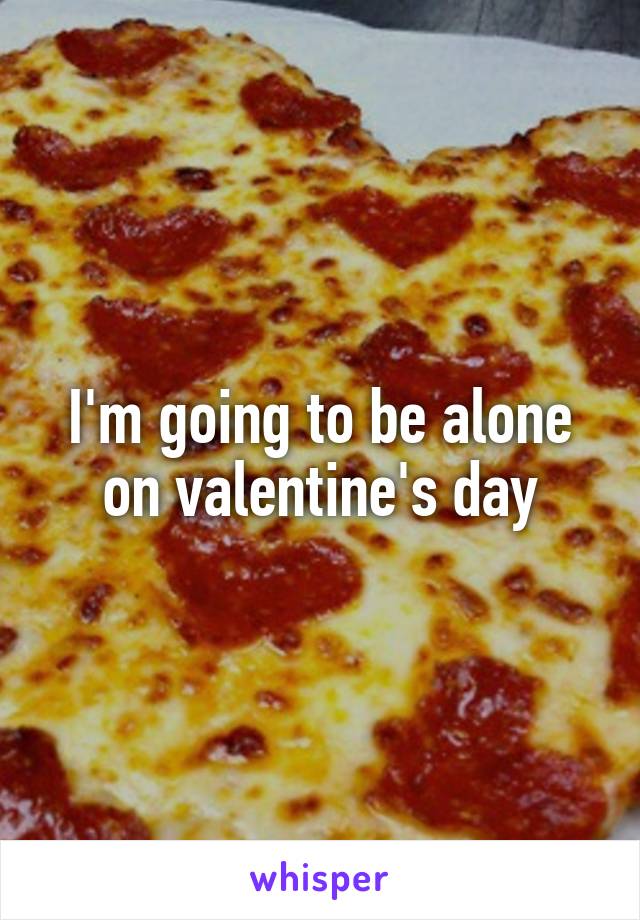 I'm going to be alone on valentine's day