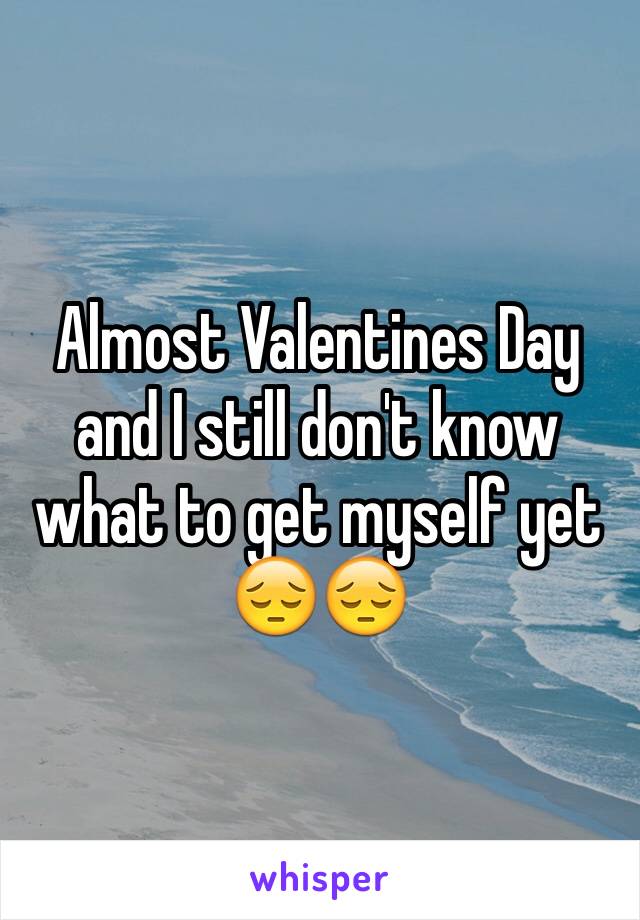 Almost Valentines Day and I still don't know what to get myself yet
😔😔
