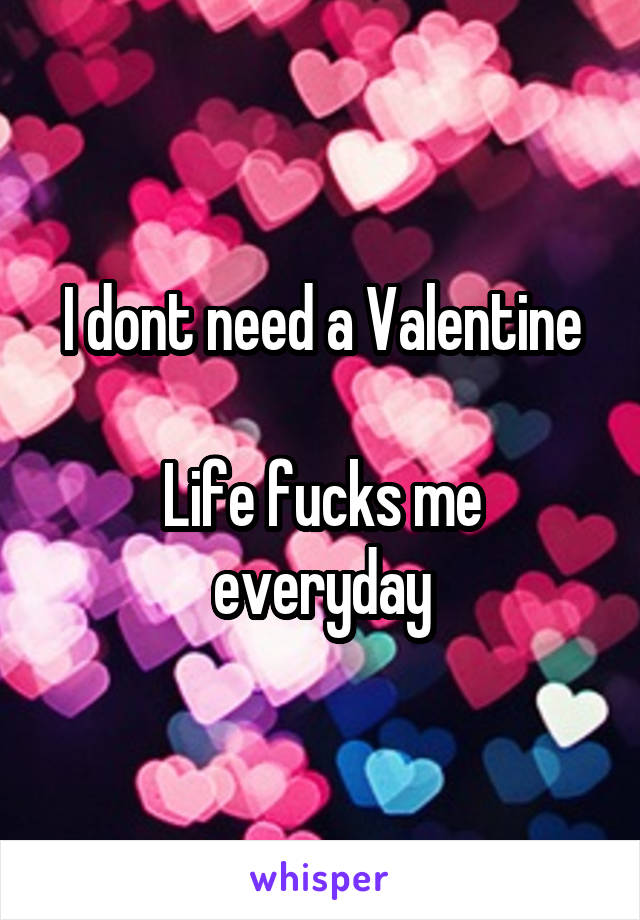 I dont need a Valentine

Life fucks me everyday