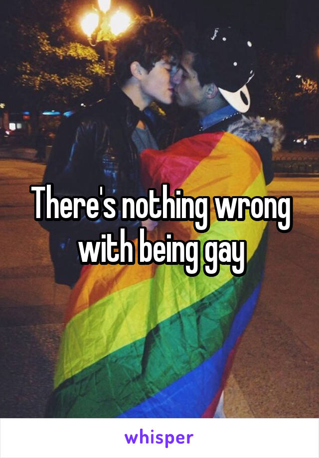 There's nothing wrong with being gay