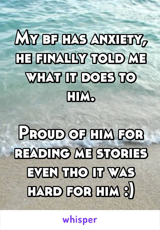 My bf has anxiety, he finally told me what it does to him.

Proud of him for reading me stories even tho it was hard for him :)