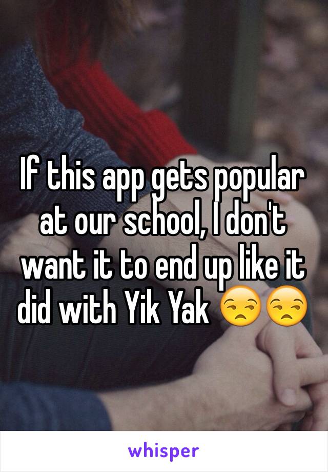 If this app gets popular at our school, I don't want it to end up like it did with Yik Yak 😒😒