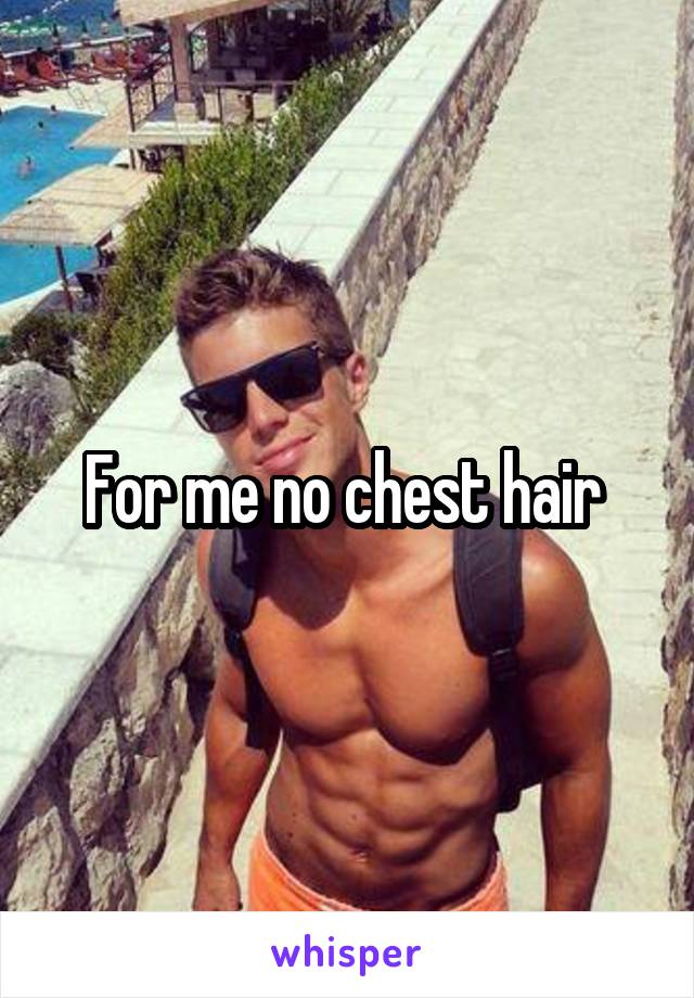 For me no chest hair 