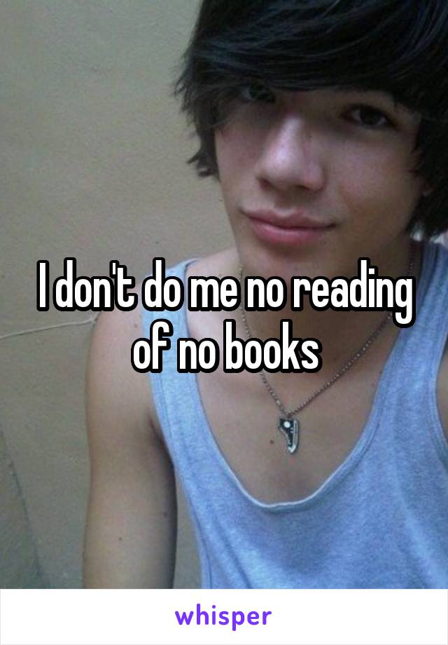 I don't do me no reading of no books