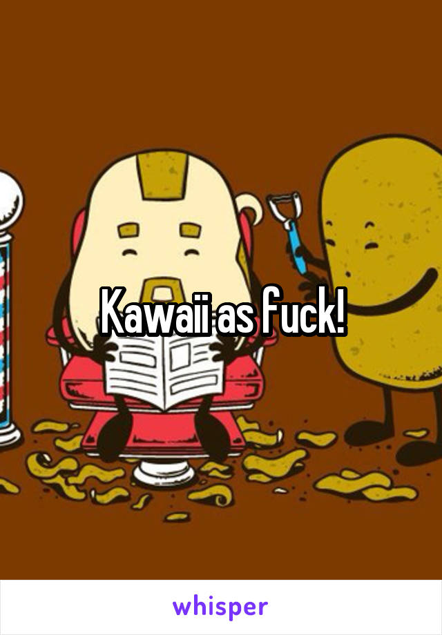 Kawaii as fuck!