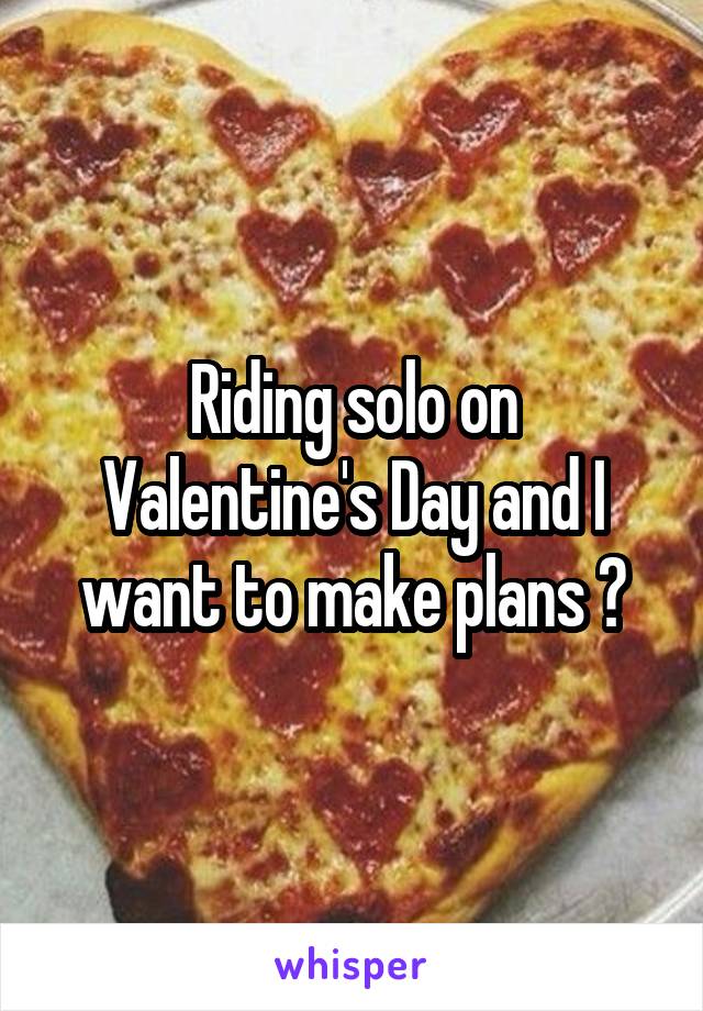 Riding solo on Valentine's Day and I want to make plans 😭