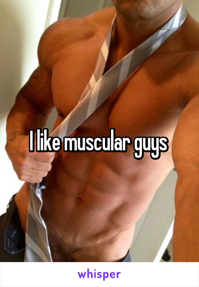 I like muscular guys 