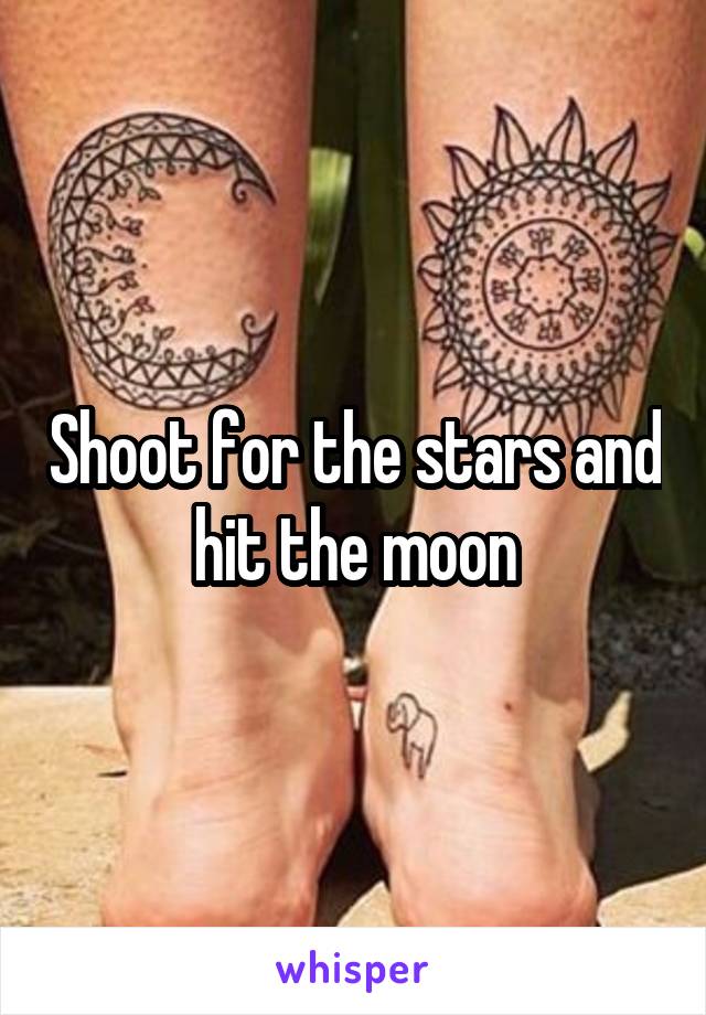 Shoot for the stars and hit the moon
