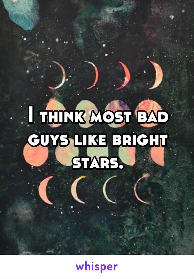 I think most bad guys like bright stars.