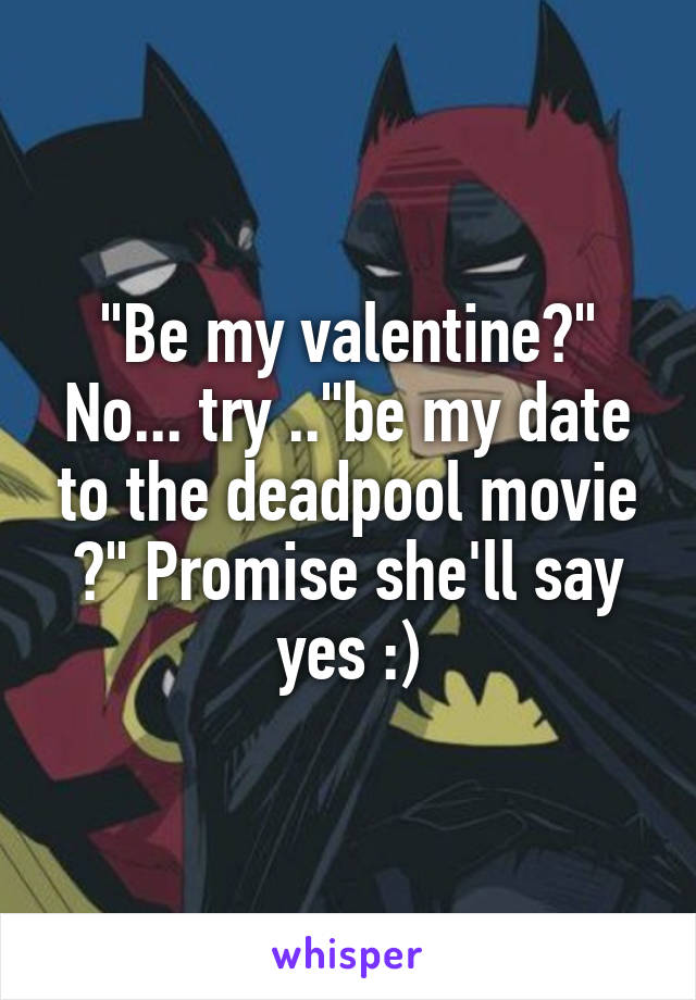 "Be my valentine?" No... try .."be my date to the deadpool movie ?" Promise she'll say yes :)