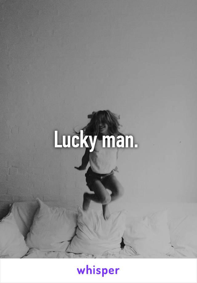 Lucky man. 