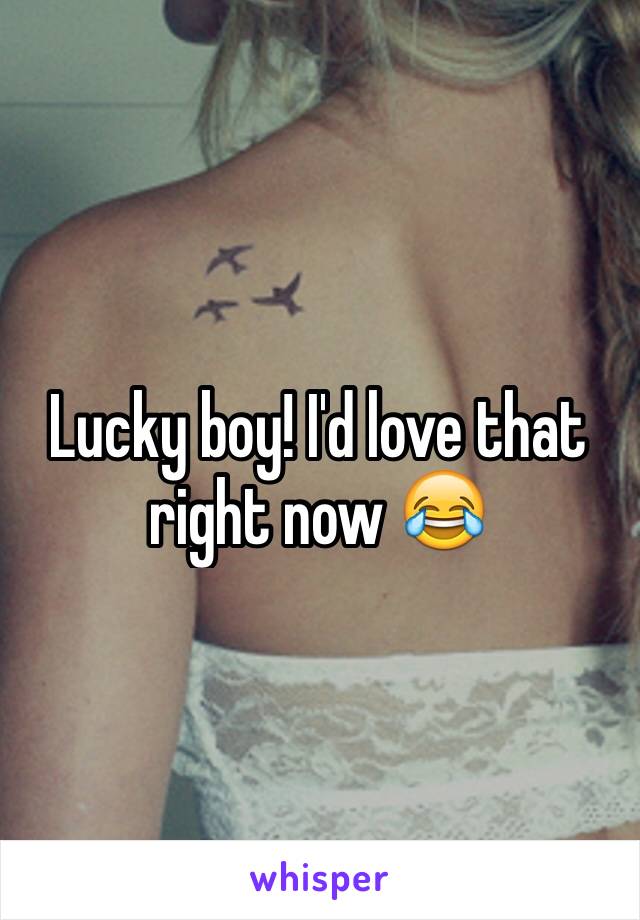 Lucky boy! I'd love that right now 😂
