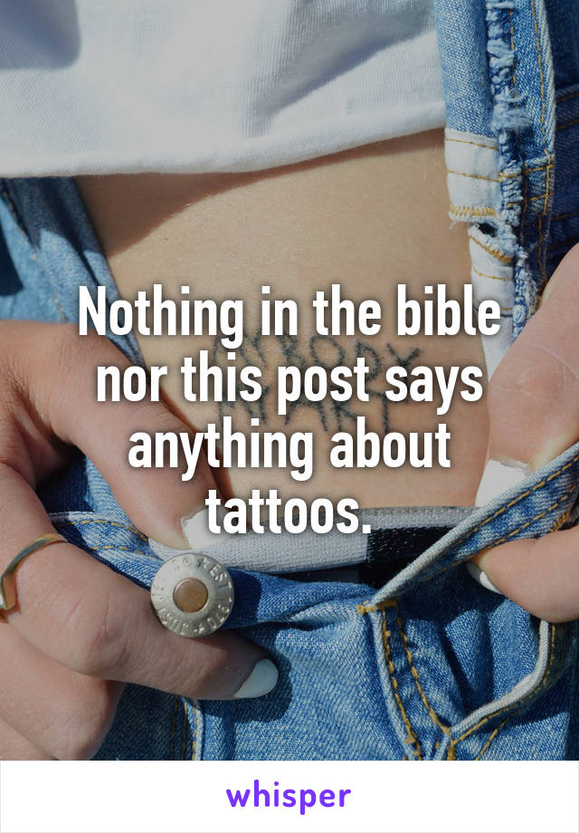 Nothing in the bible nor this post says anything about tattoos.