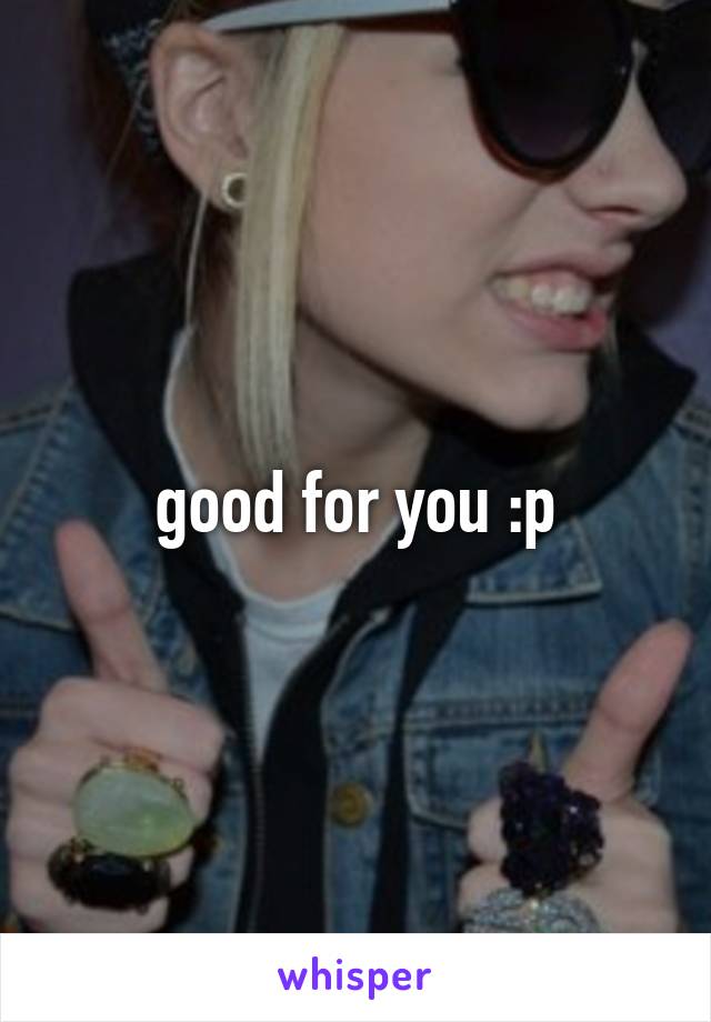 good for you :p