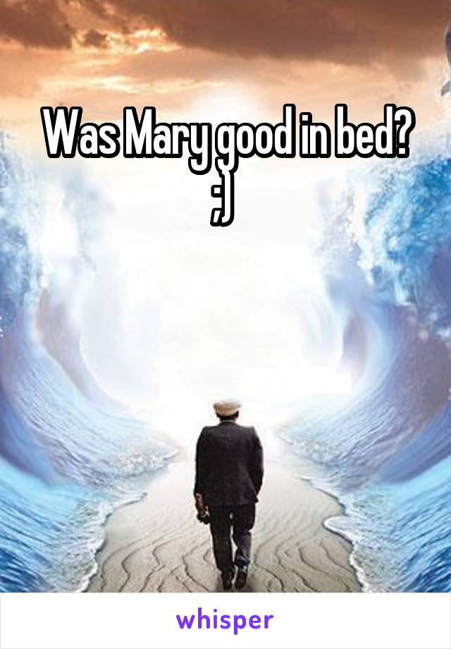Was Mary good in bed? ;) 




