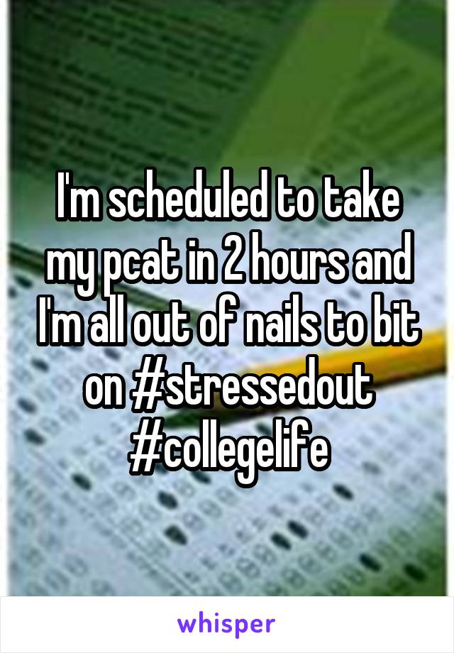 I'm scheduled to take my pcat in 2 hours and I'm all out of nails to bit on #stressedout #collegelife