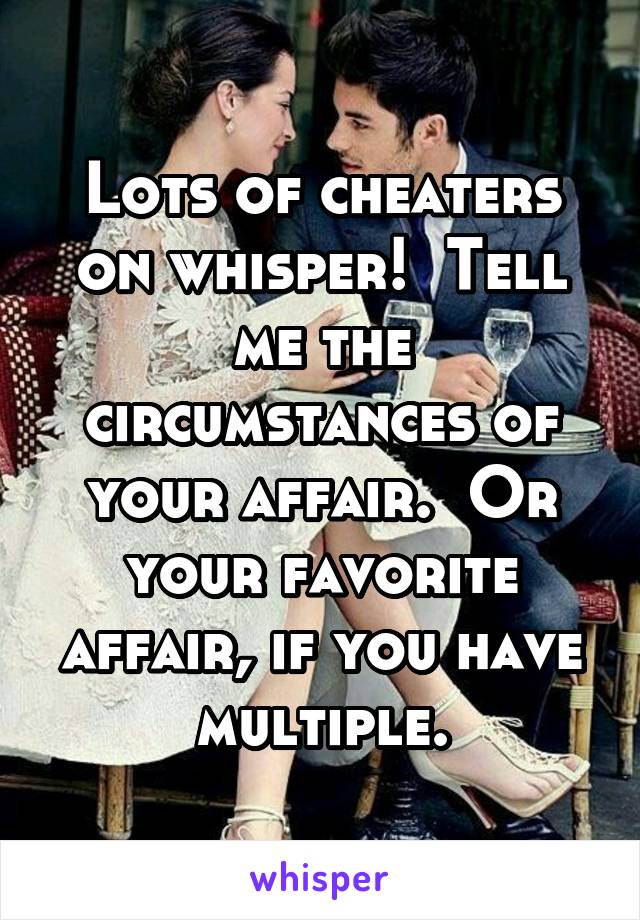 Lots of cheaters on whisper!  Tell me the circumstances of your affair.  Or your favorite affair, if you have multiple.