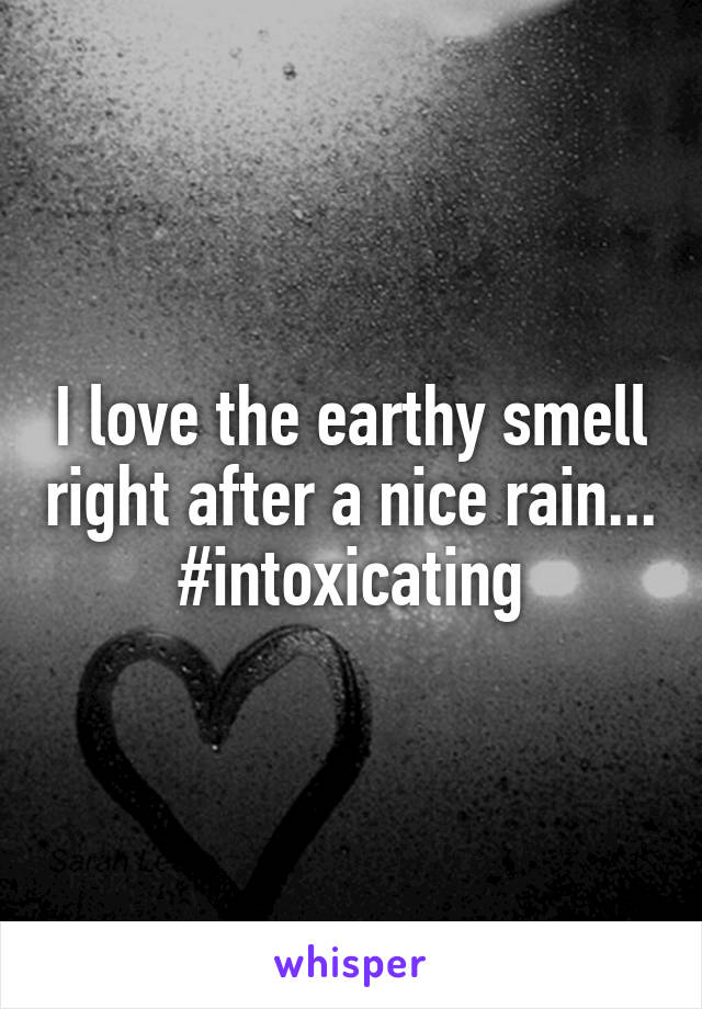 I love the earthy smell right after a nice rain...
#intoxicating