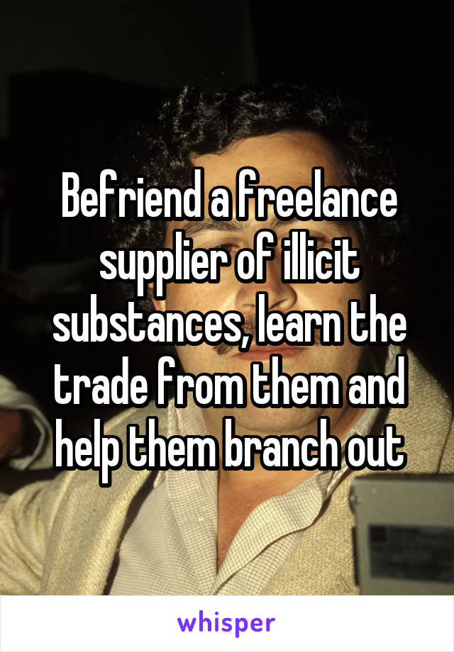 Befriend a freelance supplier of illicit substances, learn the trade from them and help them branch out