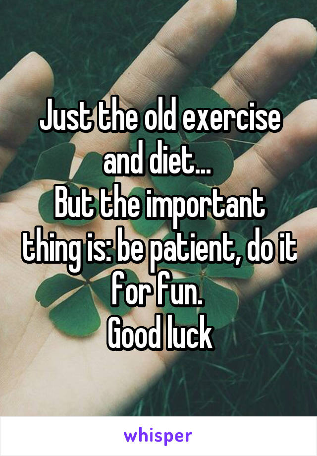Just the old exercise and diet... 
But the important thing is: be patient, do it for fun. 
Good luck