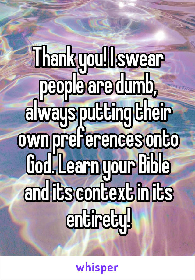 Thank you! I swear people are dumb, always putting their own preferences onto God. Learn your Bible and its context in its entirety!