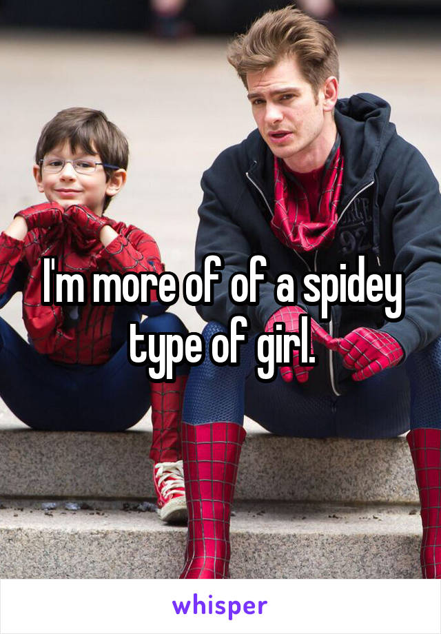 I'm more of of a spidey type of girl.