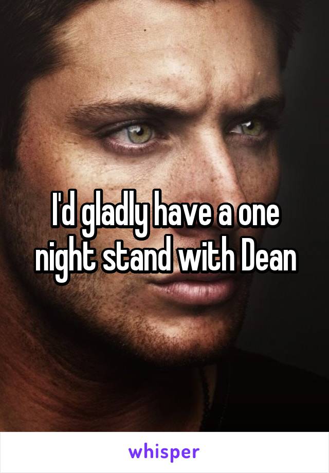 I'd gladly have a one night stand with Dean