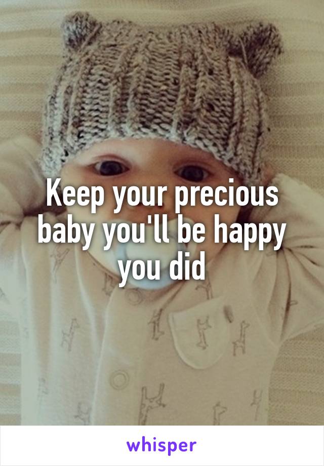 Keep your precious baby you'll be happy you did
