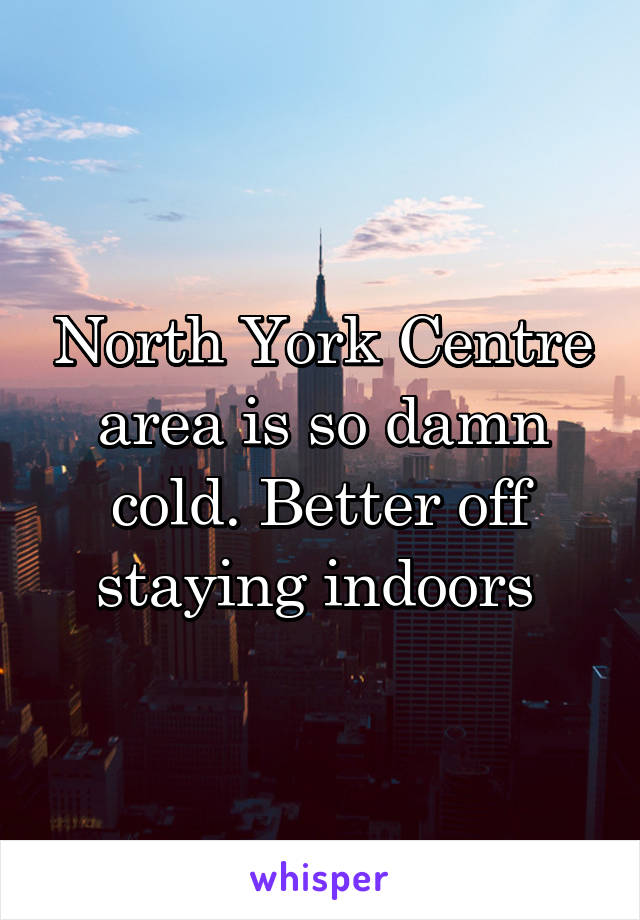 North York Centre area is so damn cold. Better off staying indoors 