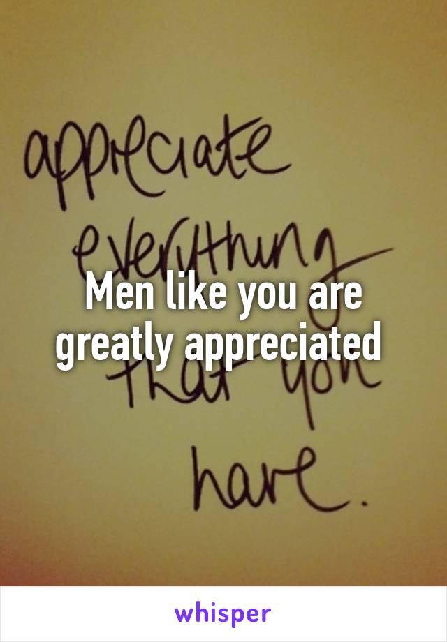 Men like you are greatly appreciated 