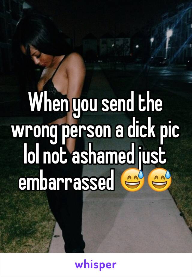 When you send the wrong person a dick pic lol not ashamed just embarrassed 😅😅