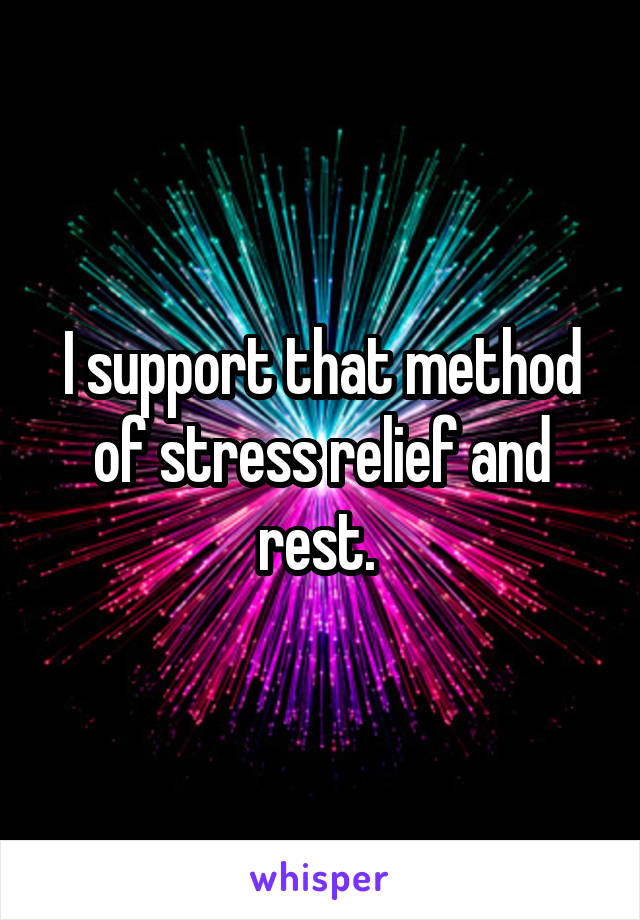 I support that method of stress relief and rest. 