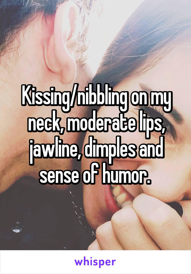 Kissing/nibbling on my neck, moderate lips, jawline, dimples and sense of humor. 