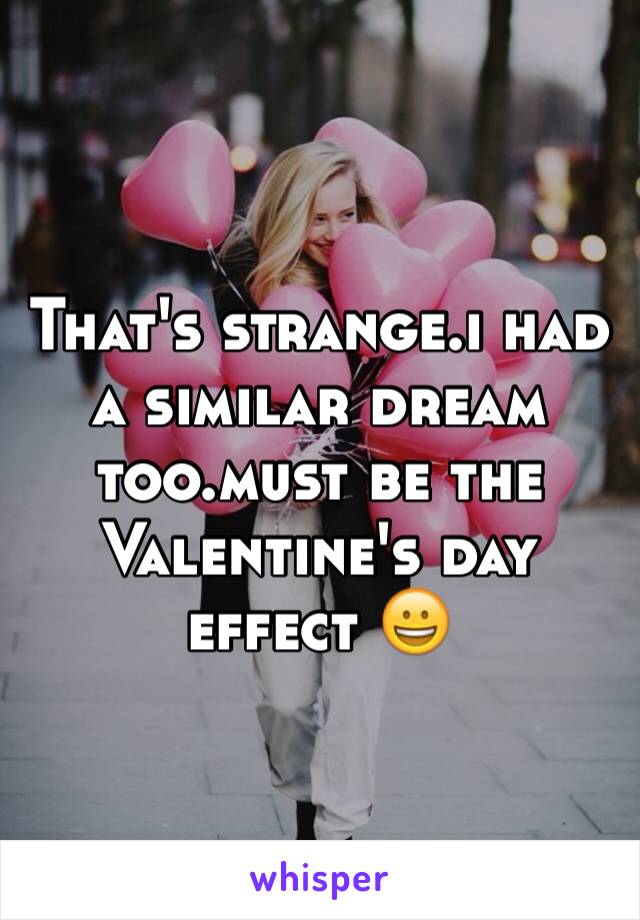 That's strange.i had a similar dream too.must be the Valentine's day effect 😀