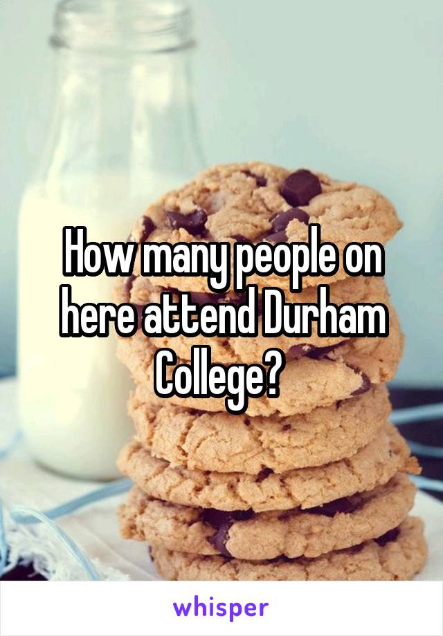 How many people on here attend Durham College? 