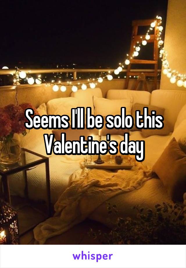 Seems I'll be solo this Valentine's day