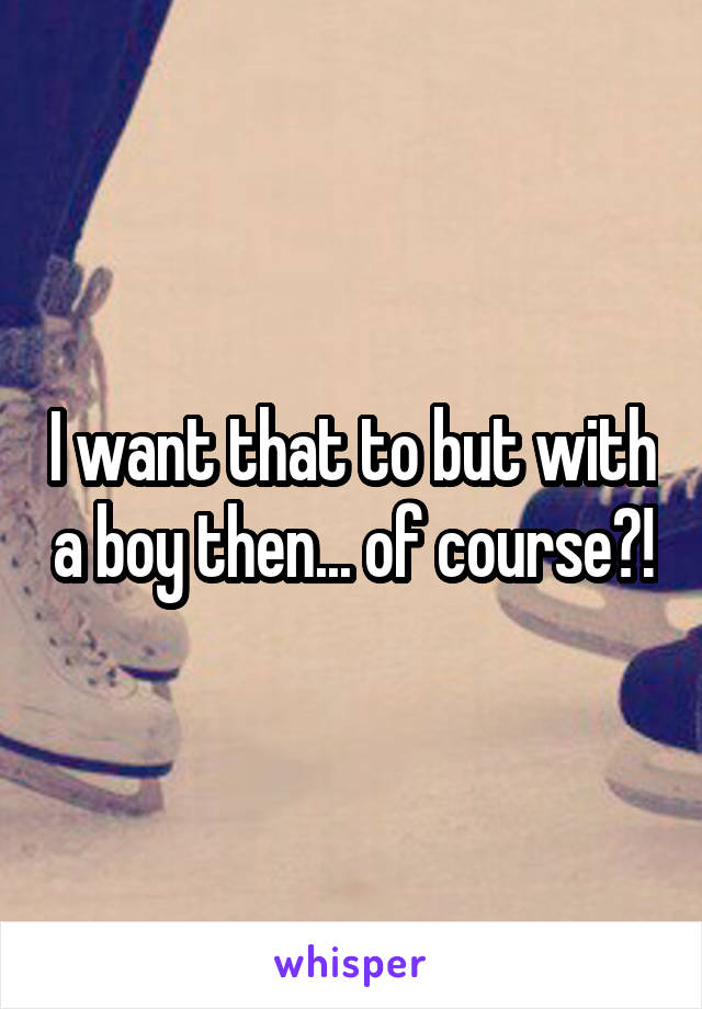 I want that to but with a boy then... of course?!