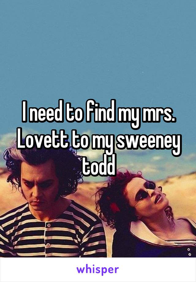 I need to find my mrs. Lovett to my sweeney todd