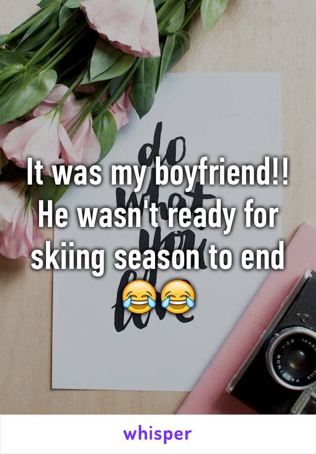 It was my boyfriend!! He wasn't ready for skiing season to end 😂😂