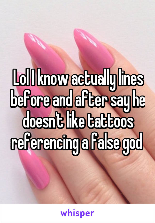 Lol I know actually lines before and after say he doesn't like tattoos referencing a false god 