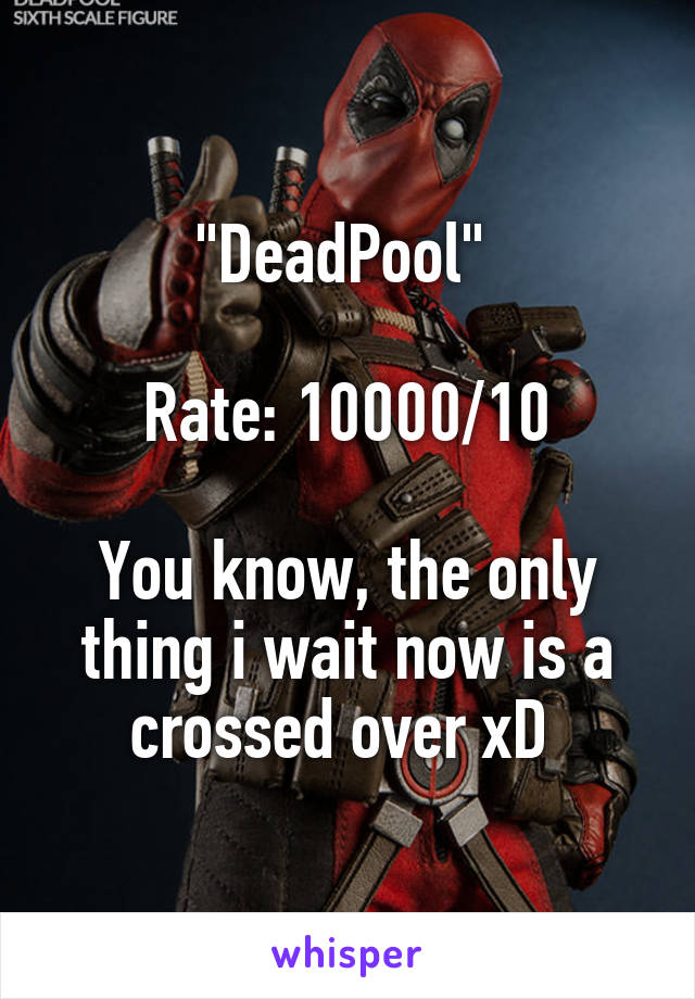 "DeadPool" 

Rate: 10000/10

You know, the only thing i wait now is a crossed over xD 