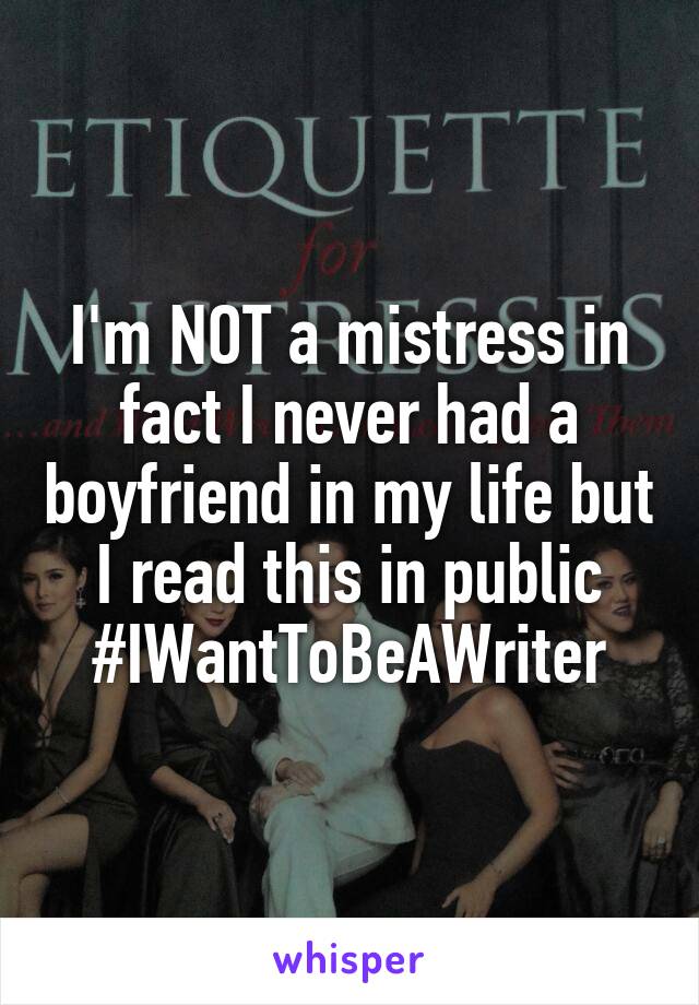 I'm NOT a mistress in fact I never had a boyfriend in my life but I read this in public
#IWantToBeAWriter