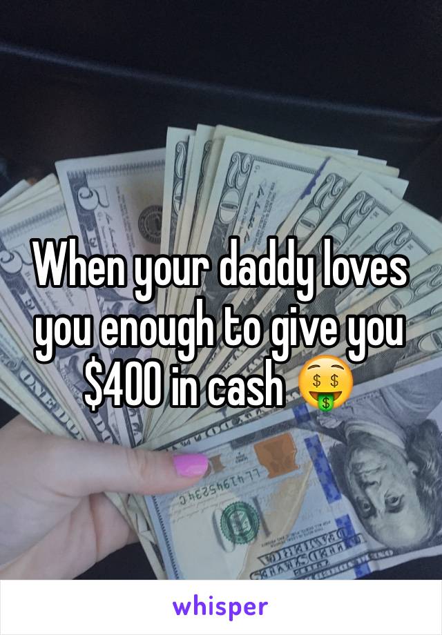 When your daddy loves you enough to give you $400 in cash 🤑