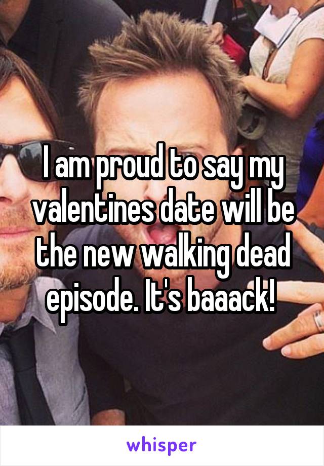 I am proud to say my valentines date will be the new walking dead episode. It's baaack! 