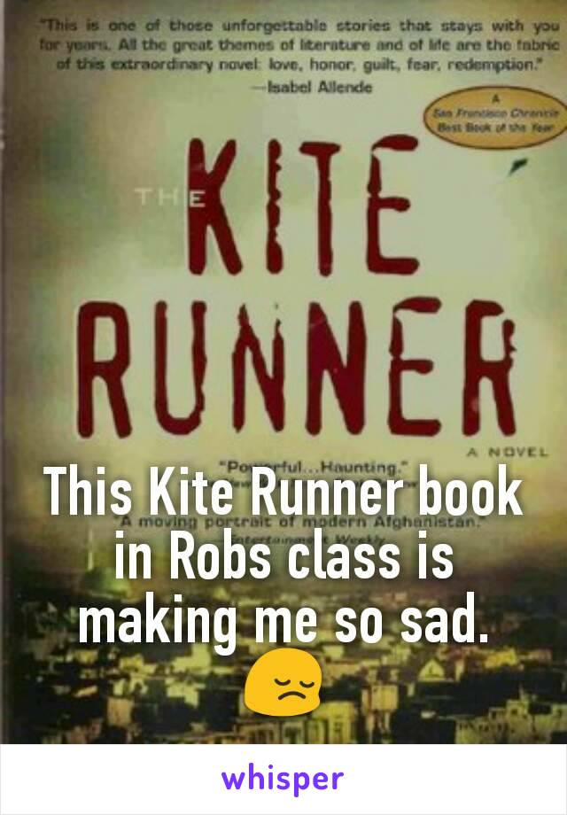 This Kite Runner book in Robs class is making me so sad. 😔