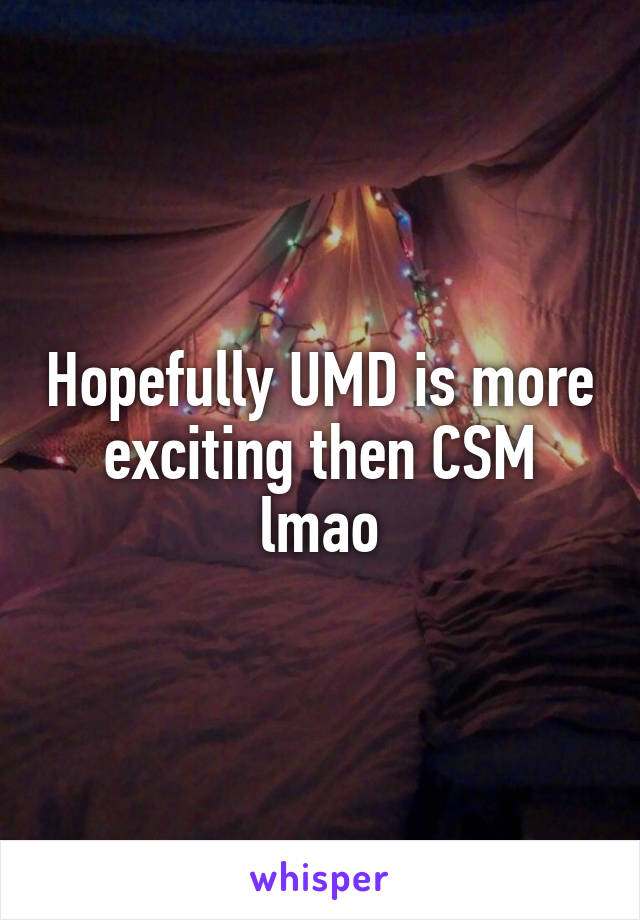 Hopefully UMD is more exciting then CSM lmao