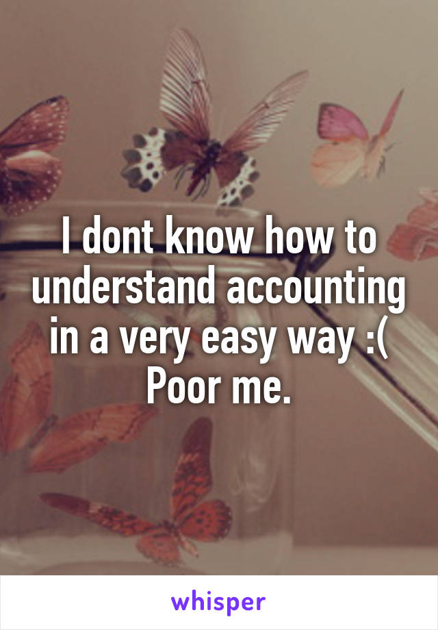 I dont know how to understand accounting in a very easy way :( Poor me.