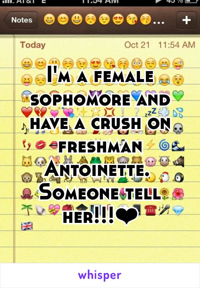 I'm a female sophomore and have a crush on freshman Antoinette. 
Someone tell her!!!❤
